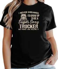 I Never Dreamed I'd Grow Up To Be A Super Sexy Trucker T-Shirt Classic Women's T-shirt