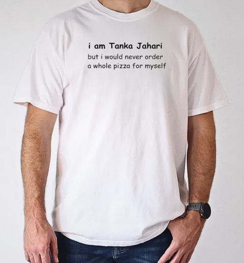 I am Tanka Jahari but I would never order a whole pizza for myself T-Shirt