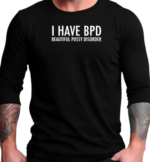 I have bpd beautiful pussy disorder T-Shirt Long Sleeved T-shirt 