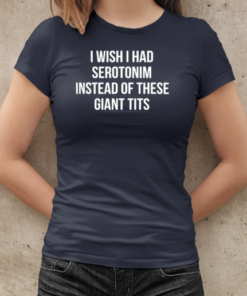 I wish I had serotonim instead of these giant tits T-Shirt Classic Women's T-shirt