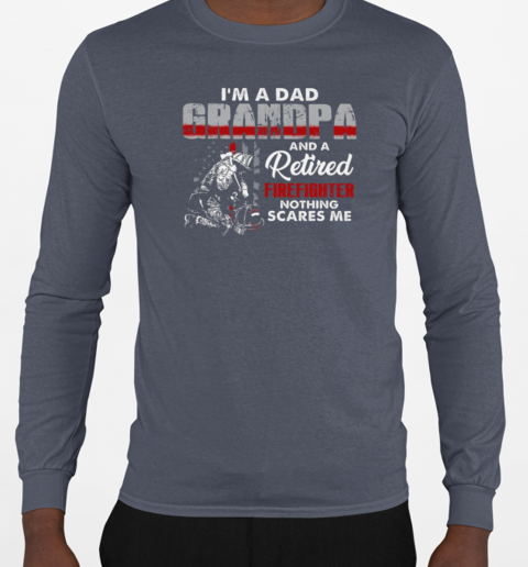 I'm A Dad Grandpa And A Retired Firefighter Nothing Scares Me T-Shirt Long Sleeved T-shirt 