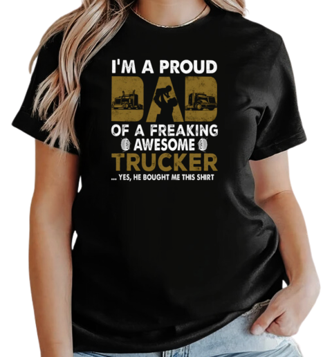 I'm A Proud Dad Of A Freaking Awesome Trucker Yes He Bought Me This T-Shirt Classic Women's T-shirt