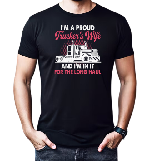 I'm A Proud Trucker's Wife I'm In It For The Long Haul T-Shirt