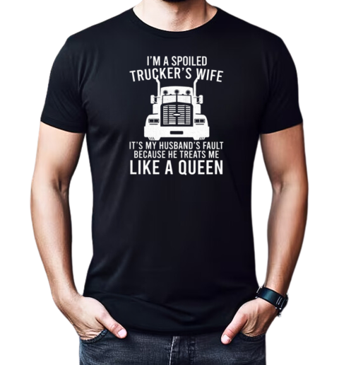 I'm A Spoiled Trucker's Wife Because He Treats Me Like A Queen T-Shirt