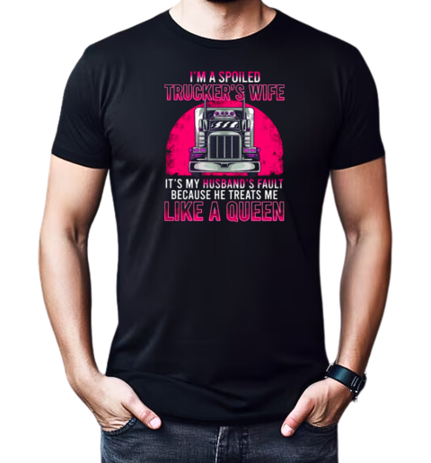 I'm A Spoiled Trucker's Wife He Treats Me Like A Queen T-Shirt