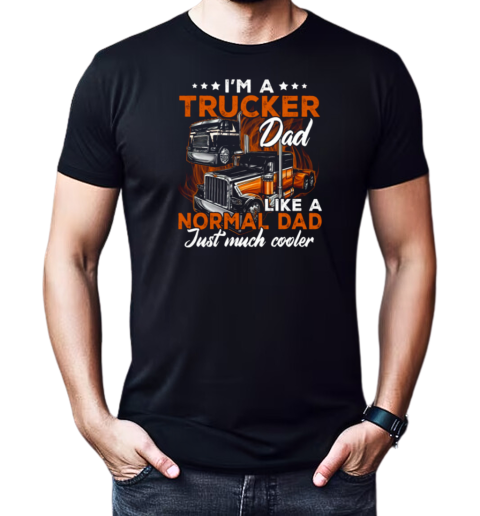 I'm A Trucker Dad Like A Normal Dad Just Much Cooler Trucker T-Shirt