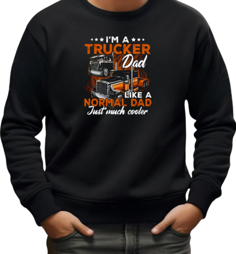 I'm A Trucker Dad Like A Normal Dad Just Much Cooler Trucker T-Shirt Unisex Sweatshirt