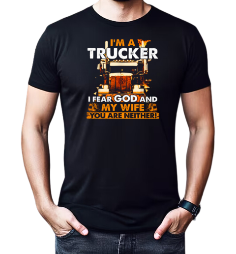 I'm A Trucker I Fear God And My Wife You Are Neither T-Shirt