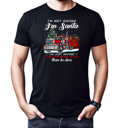 I'm Not Saying I'm Santa I'm Just Saying I Deliver More Stuff Than He Does T-Shirt