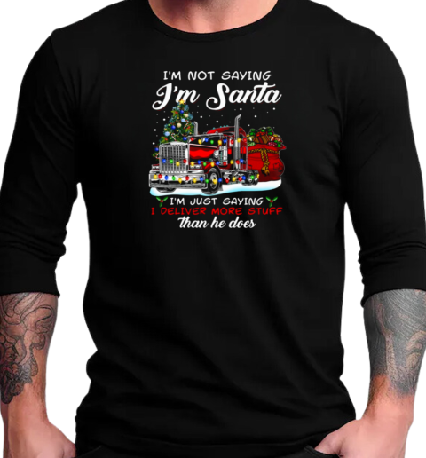 I'm Not Saying I'm Santa I'm Just Saying I Deliver More Stuff Than He Does T-Shirt Long Sleeved T-shirt 