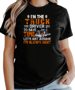 I'm The Truck Driver To Save Time Let's Just Assume I'm Always Right T-Shirt Classic Women's T-shirt