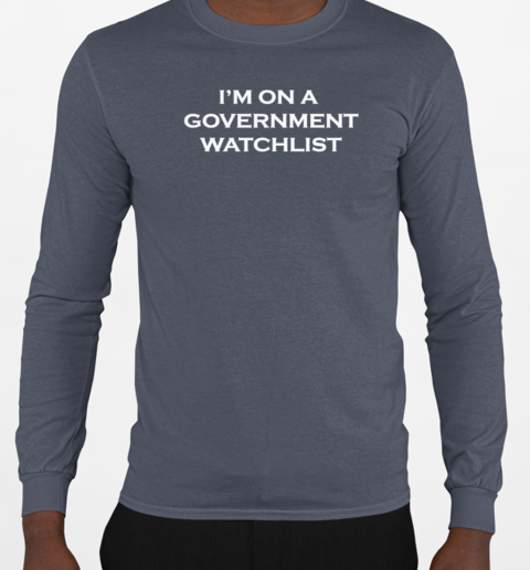 I'm on a government watchlist 2024 T-Shirt Long Sleeved T-shirt 