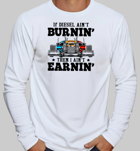 If Diesel Ain't Burnin' I Ain't Earnin Is A Funny Trucker T-Shirt Long Sleeved T-shirt 