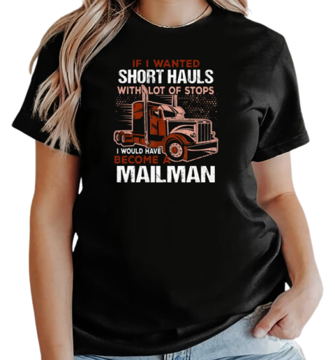 If I Wanted Short Hauls With Lot Of Stops I Would Have Become A Mailman T-Shirt Classic Women's T-shirt