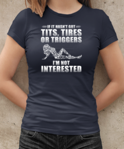 If It Hasn't Got Tits Tires Or Triggers I'm Not Interested T-Shirt Classic Women's T-shirt