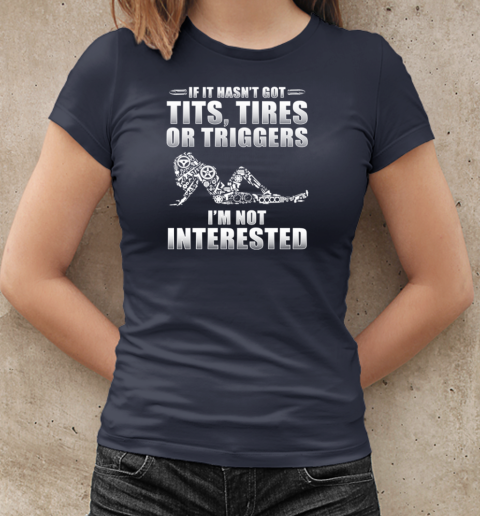 If It Hasn't Got Tits Tires Or Triggers I'm Not Interested T-Shirt Classic Women's T-shirt