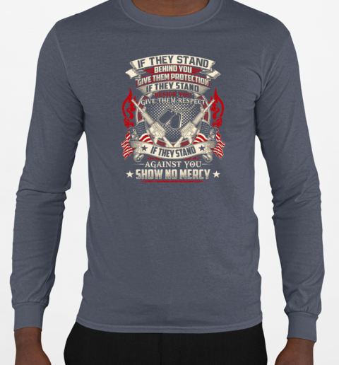 If They Stand Behind You Give Them Protection If They Stand Beside You Give Them Respect If They Stand Against You Show No Mercy T-Shirt Long Sleeved T-shirt 