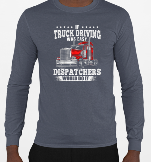 If Truck Driving Was Easy Dispatchers Would Do It T-Shirt Long Sleeved T-shirt 