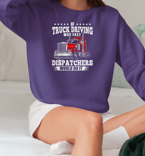 If Truck Driving Was Easy Dispatchers Would Do It T-Shirt Unisex Sweatshirt