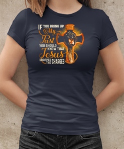 If You Bring Up My Past – You Should Know That Jesus Dropped The Charges T-Shirt Classic Women's T-shirt