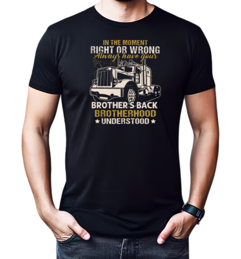 In The Moment Right Or Wrong Always Have Your Brother Back Brotherhood Understood T-Shirt