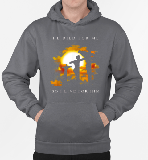 Jesus He Died For Me So I Live For Him T-Shirt Unisex Hoodie