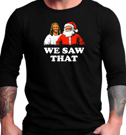 Jesus and Santa Claus we saw that Christmas T-Shirt Long Sleeved T-shirt 