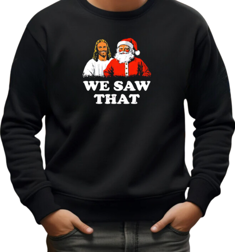 Jesus and Santa Claus we saw that Christmas T-Shirt Unisex Sweatshirt