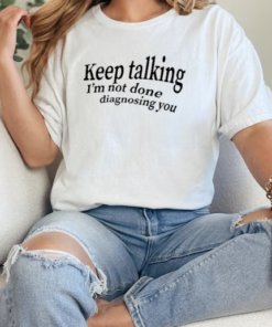 Keep Talking I'm Not Done Diagnosing You T-Shirt Classic Women's T-shirt