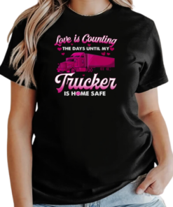 Love Is Counting The Days Until My Trucker Is Home Safe T-Shirt Classic Women's T-shirt