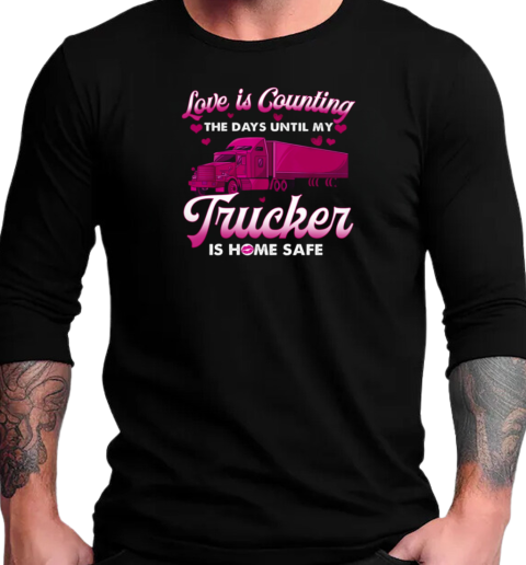 Love Is Counting The Days Until My Trucker Is Home Safe T-Shirt Long Sleeved T-shirt 