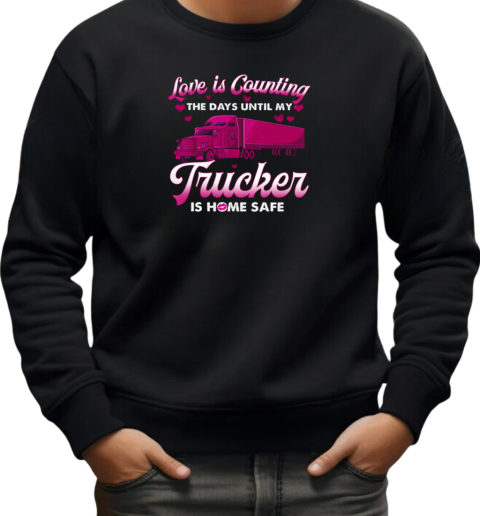 Love Is Counting The Days Until My Trucker Is Home Safe T-Shirt Unisex Sweatshirt