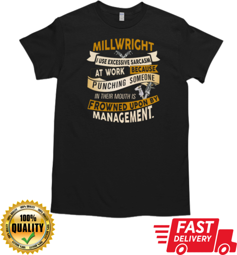 Millwright I Use Excessive Sarcasm At Work Because Punching Someone In Their Mouths T-Shirt