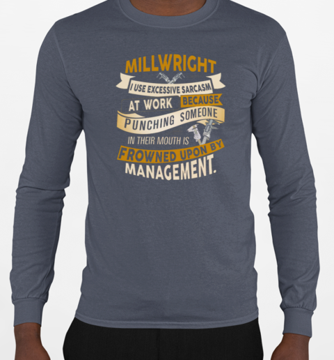 Millwright I Use Excessive Sarcasm At Work Because Punching Someone In Their Mouths T-Shirt Long Sleeved T-shirt 