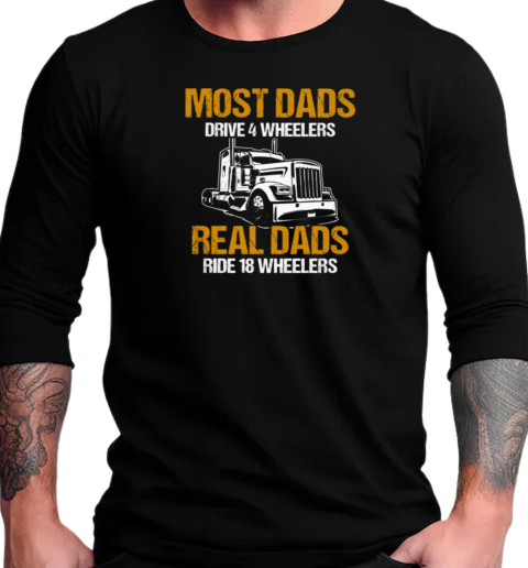 Most Dads Drive 4 Wheelers Real Dads Ride 18 Wheelers Trucker T-Shirt Long Sleeved T-shirt 