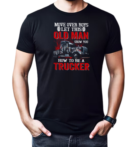 Move over Boys Let This Old Man Show You How To Be A Trucker T-Shirt