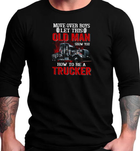 Move over Boys Let This Old Man Show You How To Be A Trucker T-Shirt Long Sleeved T-shirt 