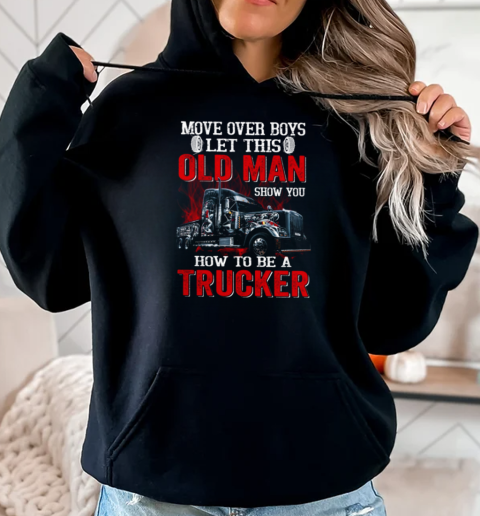 Move over Boys Let This Old Man Show You How To Be A Trucker T-Shirt Unisex Hoodie