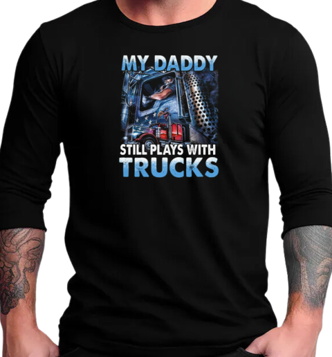 My Daddy Still Plays With Trucks T-Shirt Long Sleeved T-shirt 