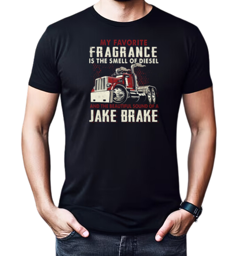 My Favorite Fragrance Is The Smell Of Diesel And The Beautiful Sound Of A Jake Brake T-Shirt