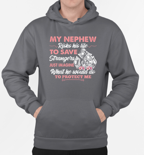 My Nephew Risks His Life To Save Strangers Just Imagine What He Would Do To Protect Me T-Shirt Unisex Hoodie