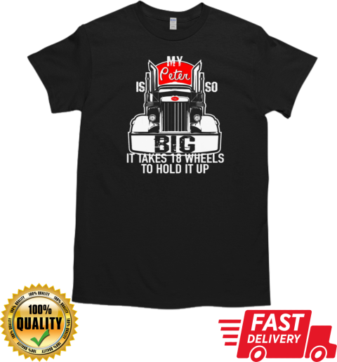 My Peter is so Big it takes 18 wheels to hold it up Trucker T-Shirt