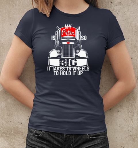 My Peter is so Big it takes 18 wheels to hold it up Trucker T-Shirt Classic Women's T-shirt