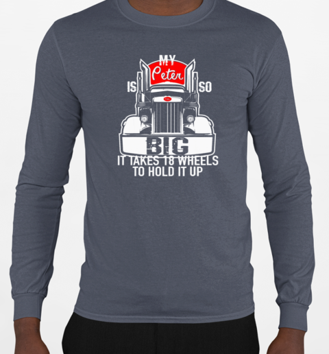 My Peter is so Big it takes 18 wheels to hold it up Trucker T-Shirt Long Sleeved T-shirt 