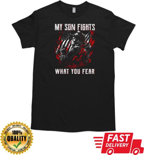 My Son Fights What You Fear  Father's Day Firefighter T-Shirt