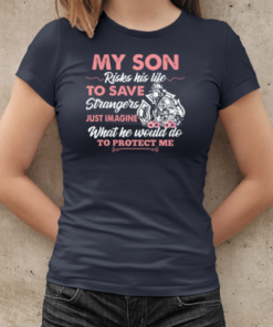 My Son Risks His Life To Save Strangers Just Imagine What He Would Do To Protect Me T-Shirt Classic Women's T-shirt