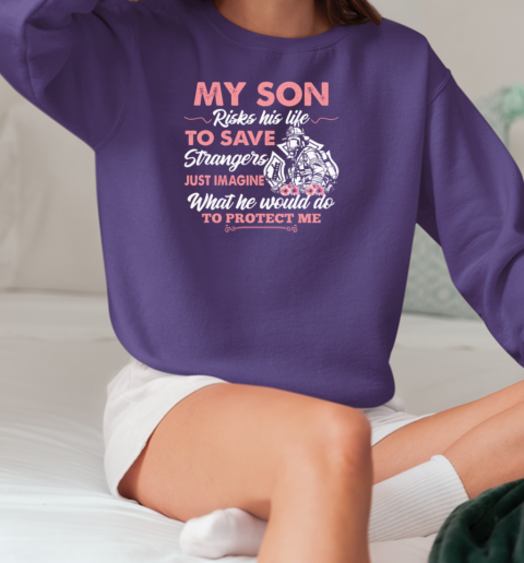 My Son Risks His Life To Save Strangers Just Imagine What He Would Do To Protect Me T-Shirt Unisex Sweatshirt