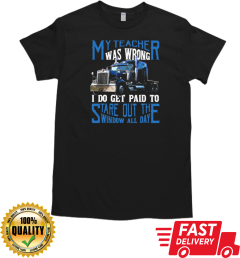 My Teacher Was Wrong I Do Get Paid To Stare Out The Window All Day Trucker T-Shirt