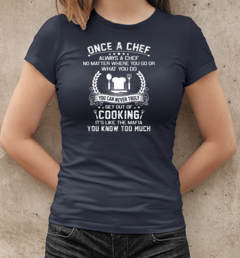 Once A Chef You Can Never Truly Get Out Of Cooking It's Like The Mafia You Know Too Much T-Shirt Classic Women's T-shirt