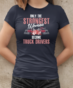 Only The Strongest Women Become Trucker T-Shirt Classic Women's T-shirt